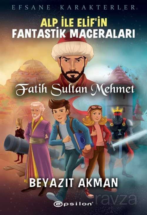 Alp İle Elif'in Fantastik Maceraları / Fatih Sultan Mehmet - Epsilon Yayınları