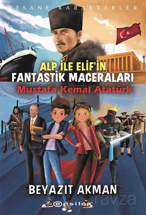 Alp İle Elif'in Fantastik Maceraları / Mustafa Kemal Atatürk - Epsilon Yayınları