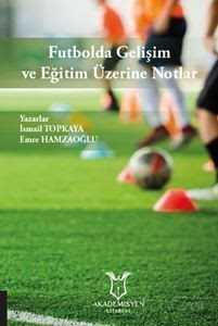Futbolda Gelişim ve Eğitim Üzerine Notlar - Akademisyen Kitabevi