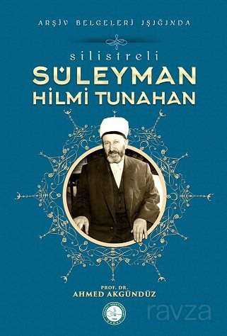 Silistre Li Suleyman Hilmi Tunahan Arsiv Belgeleri Isiginda Prof Dr Ahmed Akgunduz Kitabi